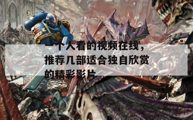 一个人看的视频在线，推荐几部适合独自欣赏的精彩影片