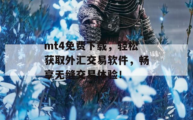 mt4免费下载，轻松获取外汇交易软件，畅享无缝交易体验！