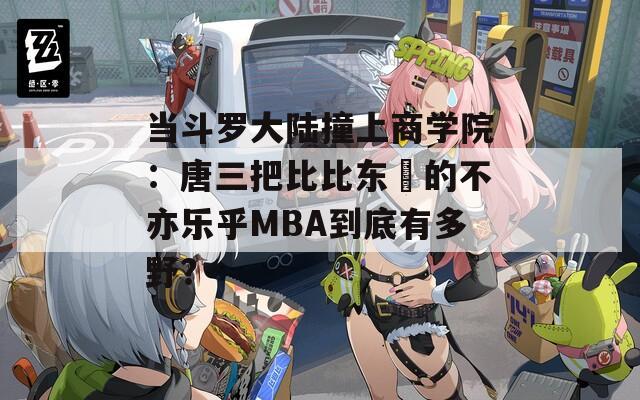 当斗罗大陆撞上商学院：唐三把比比东埇的不亦乐乎MBA到底有多野？