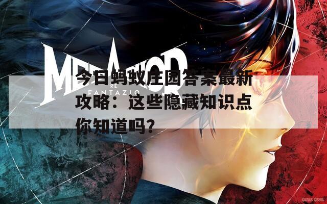 今日蚂蚁庄园答案最新攻略：这些隐藏知识点你知道吗？