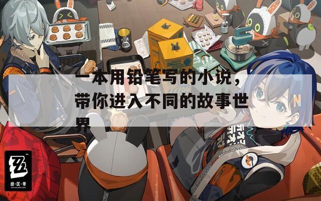 一本用铅笔写的小说，带你进入不同的故事世界