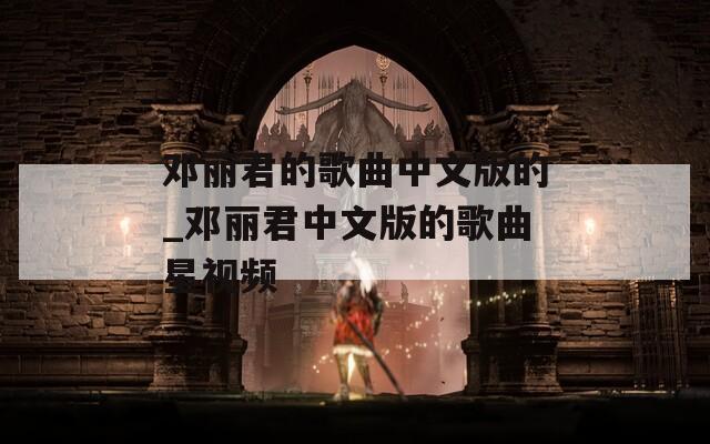 邓丽君的歌曲中文版的_邓丽君中文版的歌曲星视频