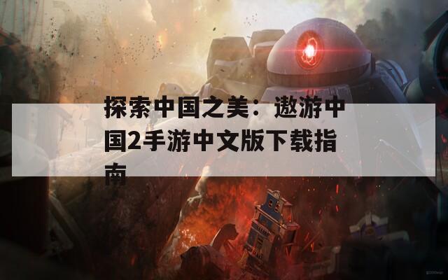 探索中国之美：遨游中国2手游中文版下载指南