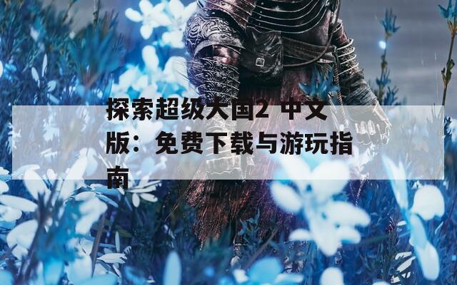 探索超级大国2 中文版：免费下载与游玩指南