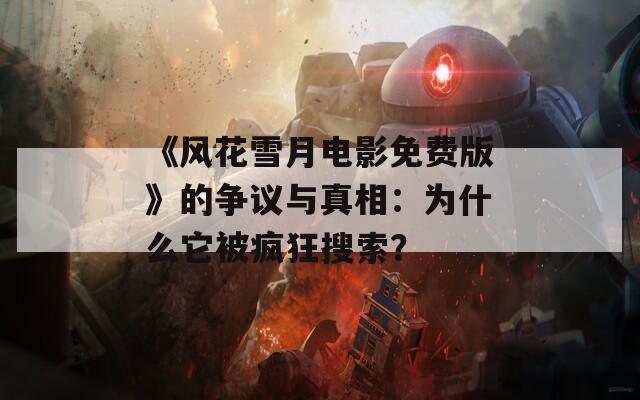 《风花雪月电影免费版》的争议与真相：为什么它被疯狂搜索？