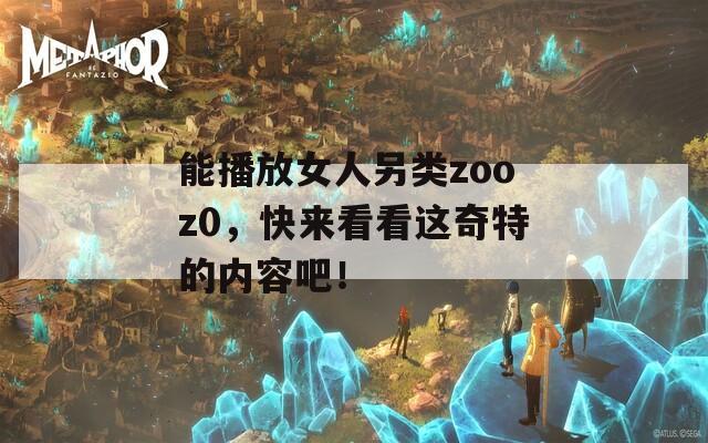 能播放女人另类zooz0，快来看看这奇特的内容吧！