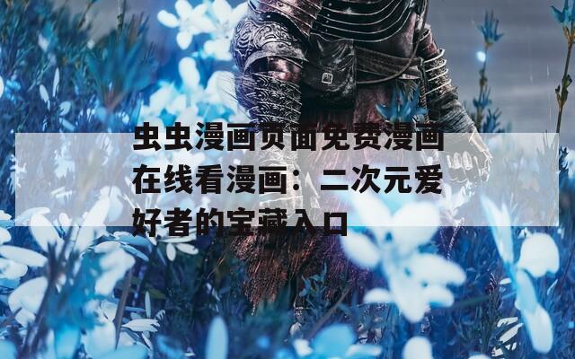 虫虫漫画页面免费漫画在线看漫画：二次元爱好者的宝藏入口