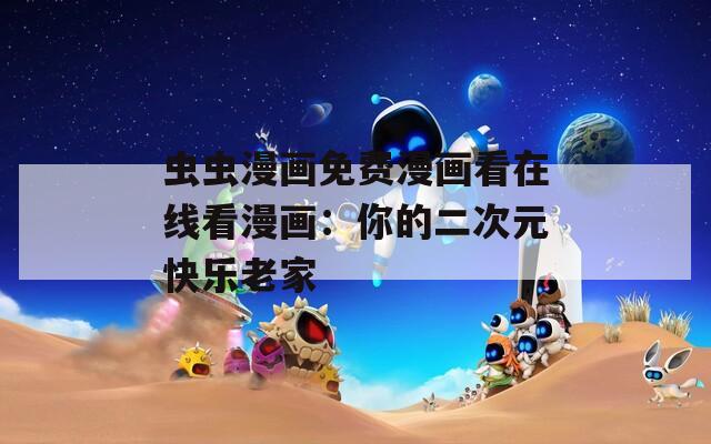 虫虫漫画免费漫画看在线看漫画：你的二次元快乐老家