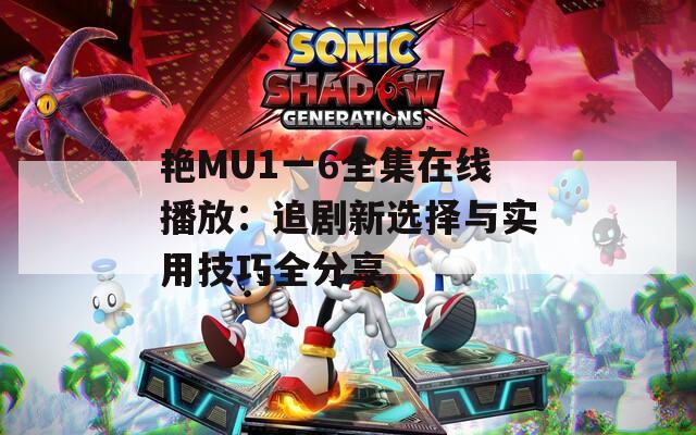 艳MU1一6全集在线播放：追剧新选择与实用技巧全分享