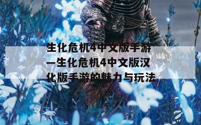 生化危机4中文版手游—生化危机4中文版汉化版手游的魅力与玩法