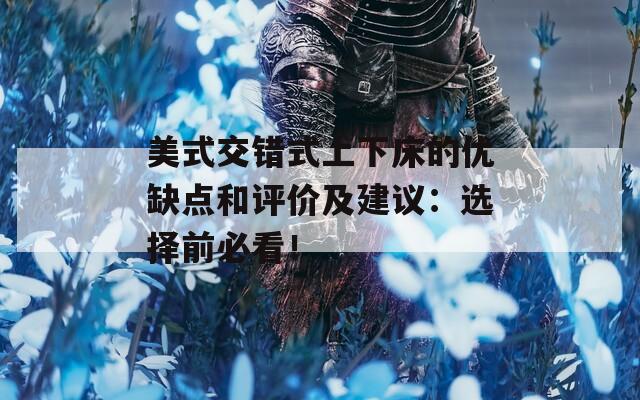 美式交错式上下床的优缺点和评价及建议：选择前必看！