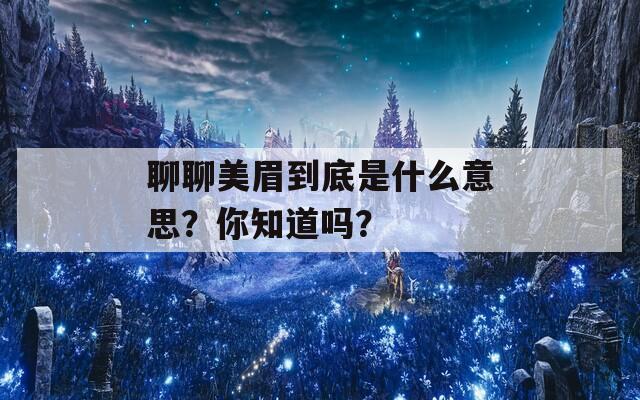 聊聊美眉到底是什么意思？你知道吗？