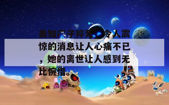 美知广子猝死，令人震惊的消息让人心痛不已，她的离世让人感到无比惋惜。