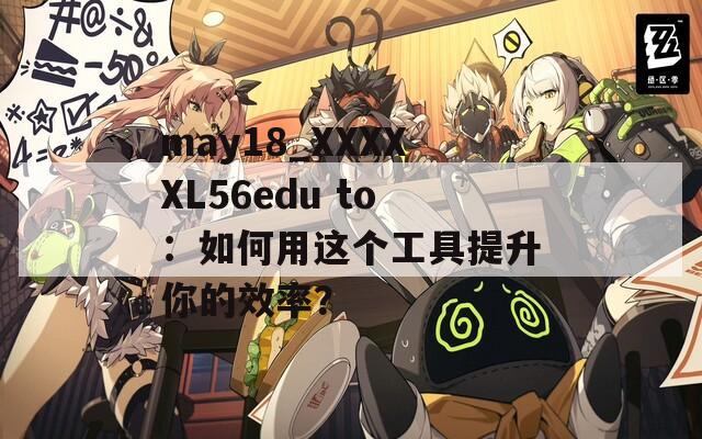 may18_XXXXXL56edu to：如何用这个工具提升你的效率？
