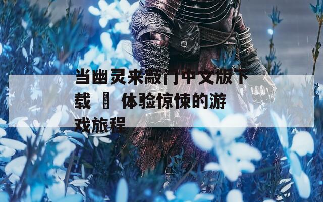 当幽灵来敲门中文版下载 – 体验惊悚的游戏旅程