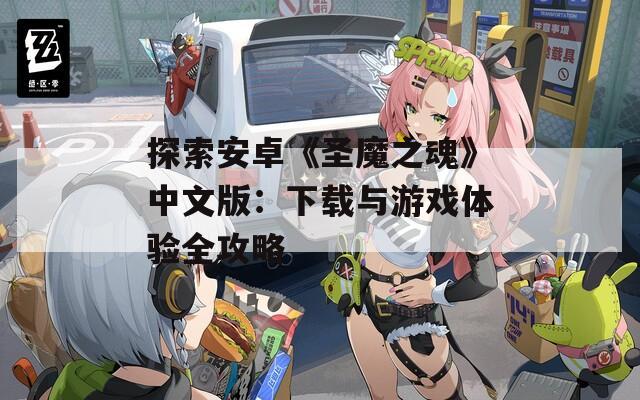 探索安卓《圣魔之魂》中文版：下载与游戏体验全攻略