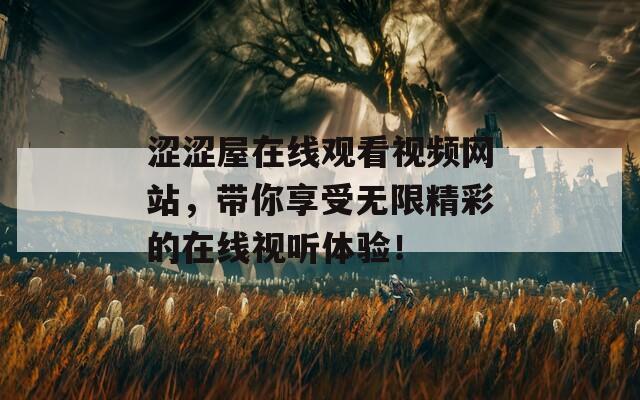 涩涩屋在线观看视频网站，带你享受无限精彩的在线视听体验！