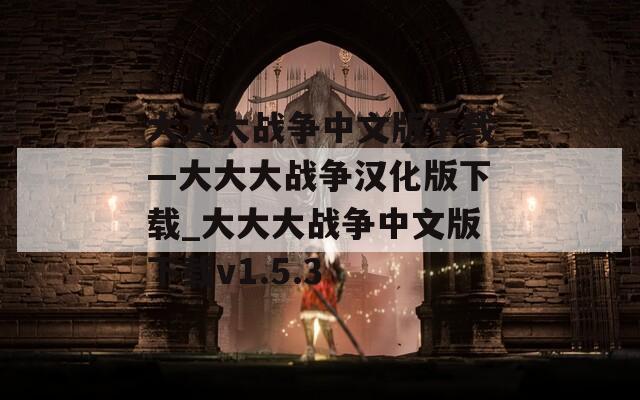 大大大战争中文版下载—大大大战争汉化版下载_大大大战争中文版下载v1.5.3