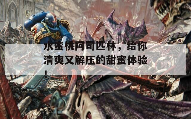水蜜桃阿司匹林，给你清爽又解压的甜蜜体验！