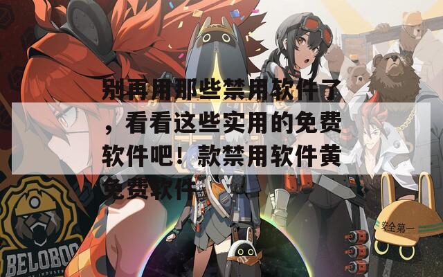 别再用那些禁用软件了，看看这些实用的免费软件吧！款禁用软件黄免费软件