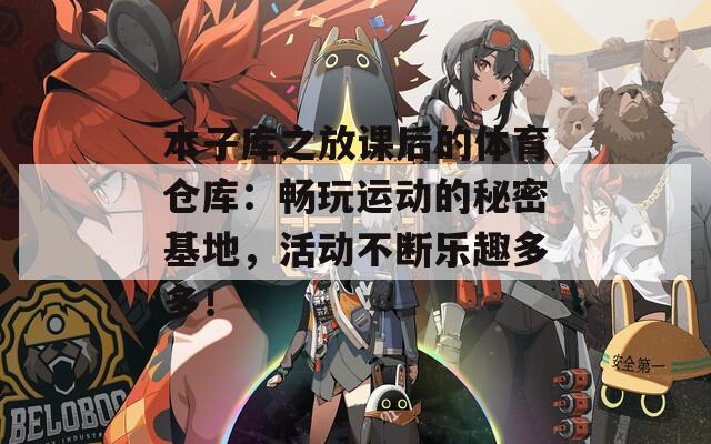 本子库之放课后的体育仓库：畅玩运动的秘密基地，活动不断乐趣多多！