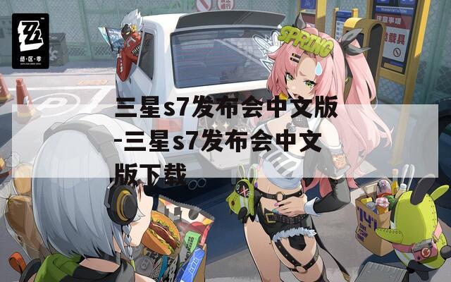 三星s7发布会中文版-三星s7发布会中文版下载