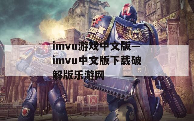 imvu游戏中文版—imvu中文版下载破解版乐游网