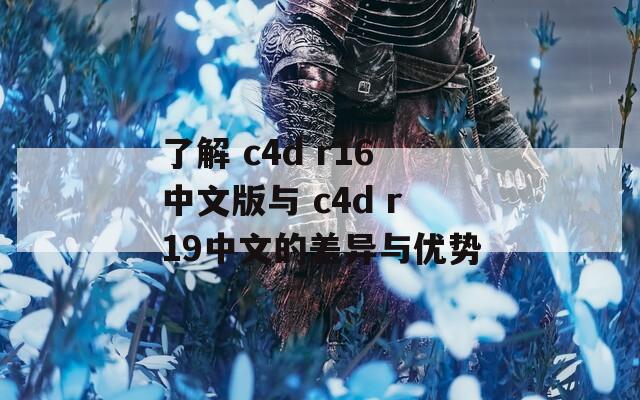 了解 c4d r16中文版与 c4d r19中文的差异与优势