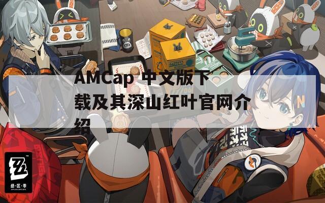 AMCap 中文版下载及其深山红叶官网介绍