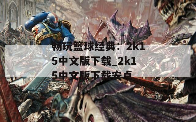 畅玩篮球经典：2k15中文版下载_2k15中文版下载安卓