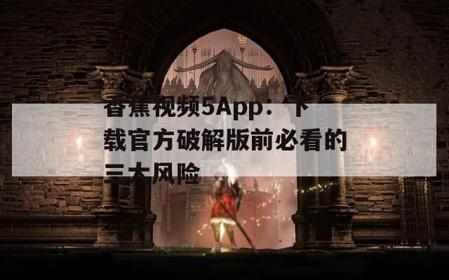 香蕉视频5App：下载官方破解版前必看的三大风险
