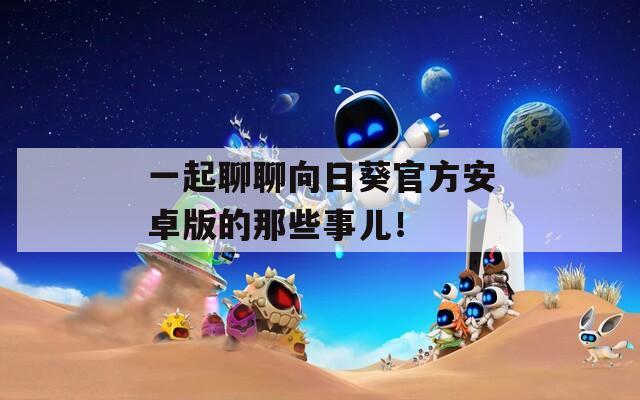 一起聊聊向日葵官方安卓版的那些事儿！