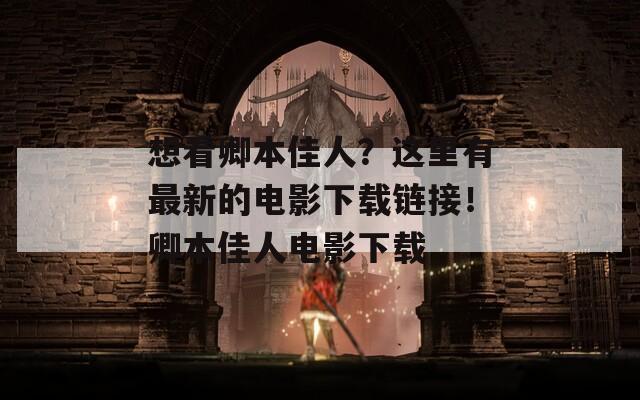 想看卿本佳人？这里有最新的电影下载链接！卿本佳人电影下载