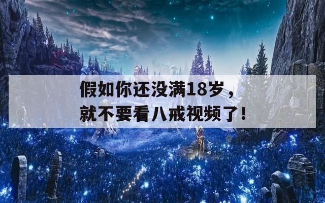 假如你还没满18岁，就不要看八戒视频了！