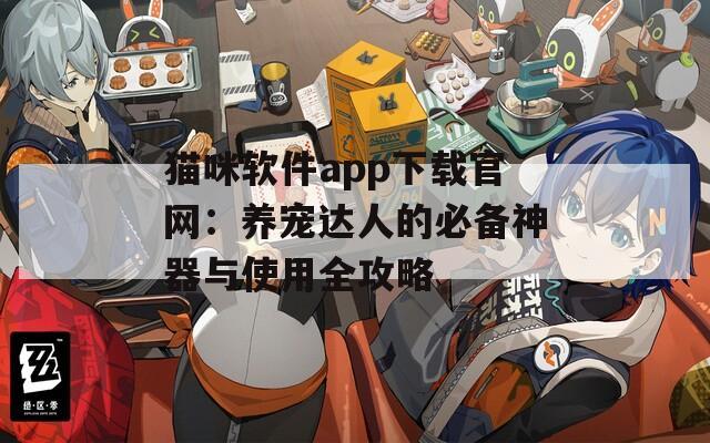 猫咪软件app下载官网：养宠达人的必备神器与使用全攻略