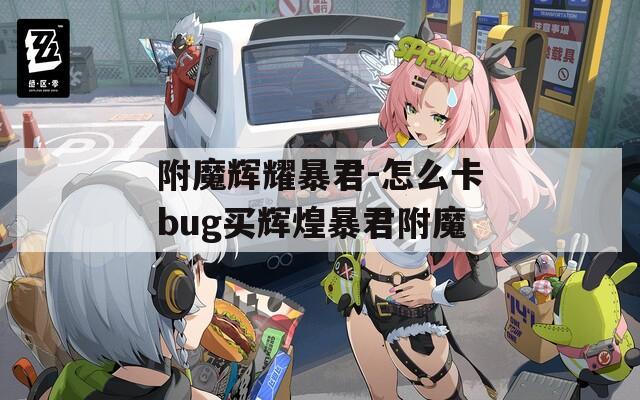附魔辉耀暴君-怎么卡bug买辉煌暴君附魔