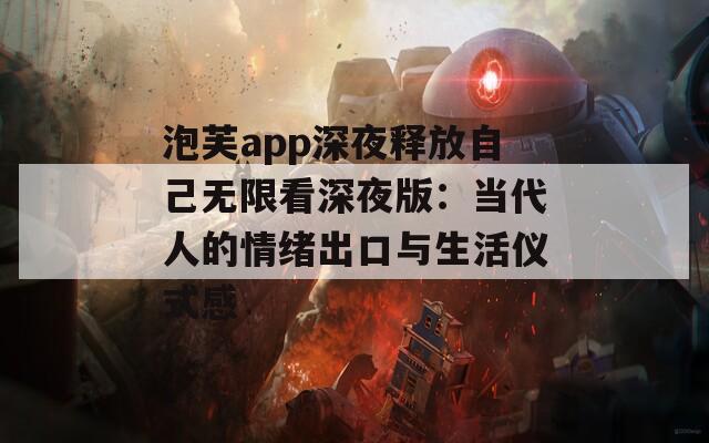 泡芙app深夜释放自己无限看深夜版：当代人的情绪出口与生活仪式感