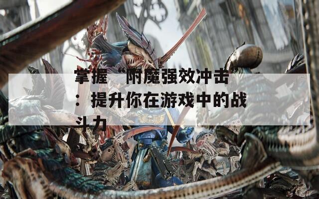 掌握“附魔强效冲击”：提升你在游戏中的战斗力