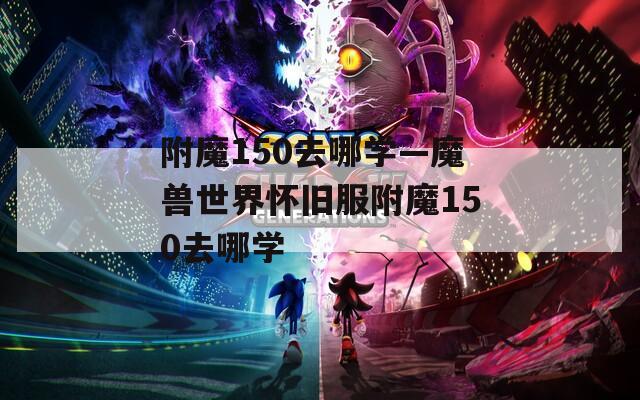 附魔150去哪学—魔兽世界怀旧服附魔150去哪学
