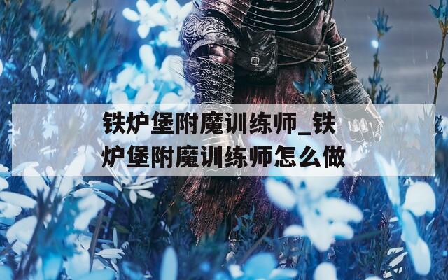 铁炉堡附魔训练师_铁炉堡附魔训练师怎么做