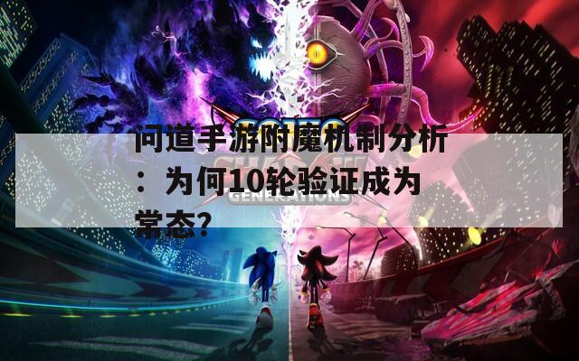 问道手游附魔机制分析：为何10轮验证成为常态？