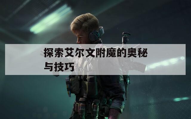 探索艾尔文附魔的奥秘与技巧