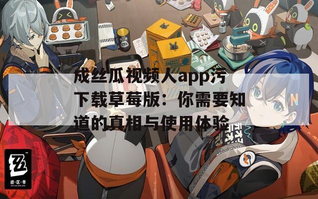 成丝瓜视频人app污下载草莓版：你需要知道的真相与使用体验