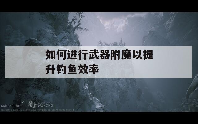 如何进行武器附魔以提升钓鱼效率