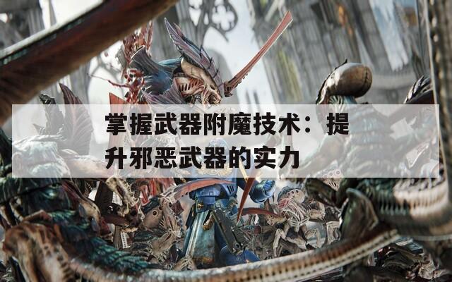 掌握武器附魔技术：提升邪恶武器的实力