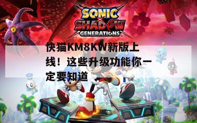 快猫KM8KW新版上线！这些升级功能你一定要知道