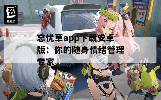 忘忧草app下载安卓版：你的随身情绪管理专家