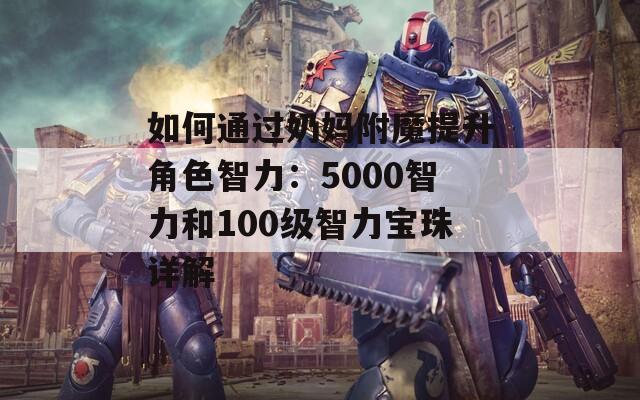 如何通过奶妈附魔提升角色智力：5000智力和100级智力宝珠详解
