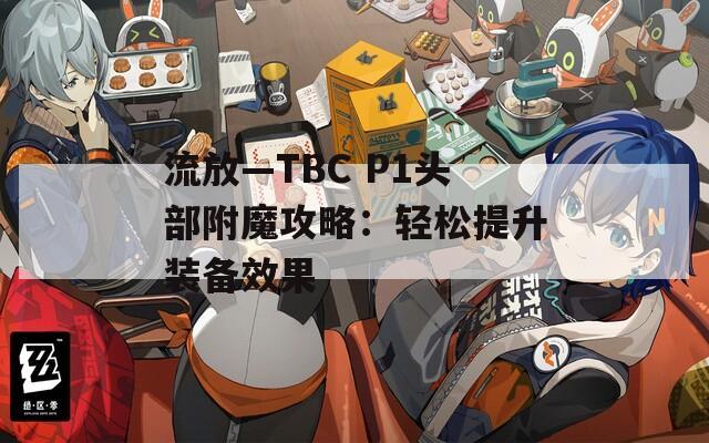 流放—TBC P1头部附魔攻略：轻松提升装备效果