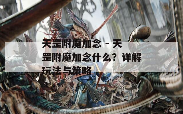 天罡附魔加念 - 天罡附魔加念什么？详解玩法与策略